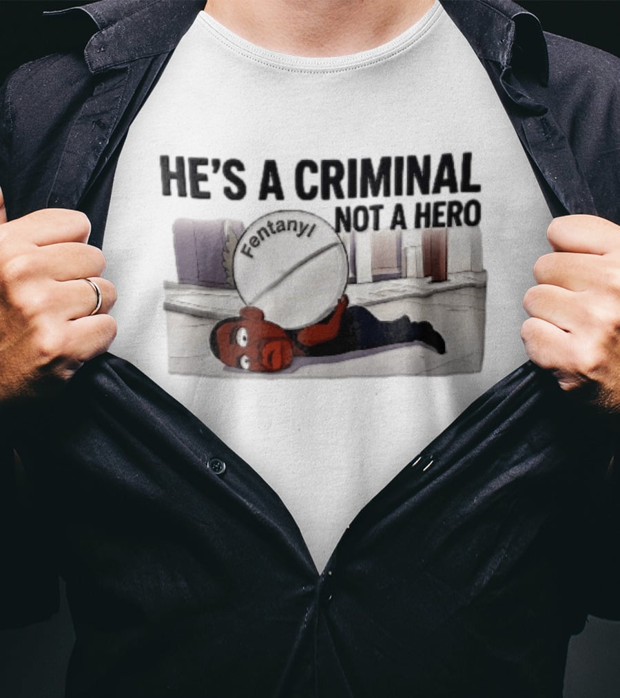 He's A Criminal Not A Hero Cartoon Man Under Fentanyl Pill T-Shirt