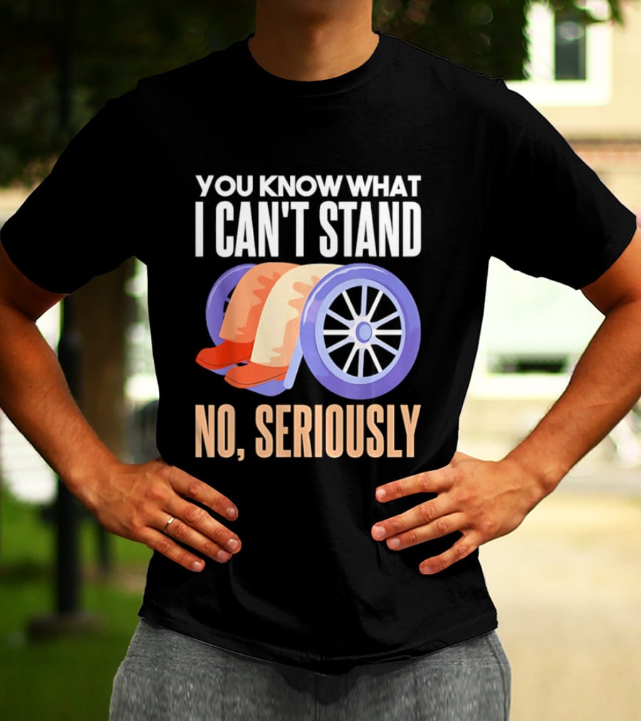 You Know What I Can't Stand No Seriously Wheelchair Humor Wheelchair Joke T-Shirt
