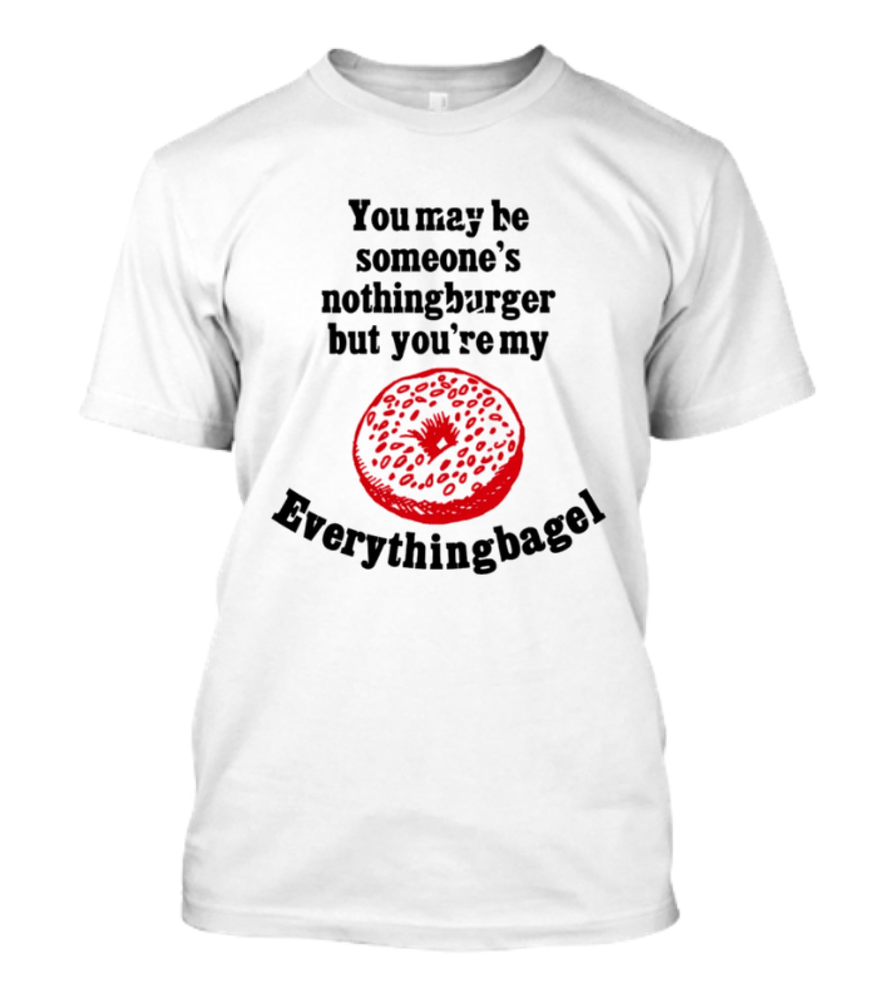 You May Be Someone's Nothingburger But You're My Everything Bagel Red Bagel T-Shirt