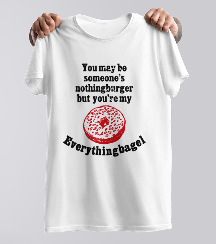 You May Be Someone's Nothingburger But You're My Everything Bagel Red Bagel T-Shirt