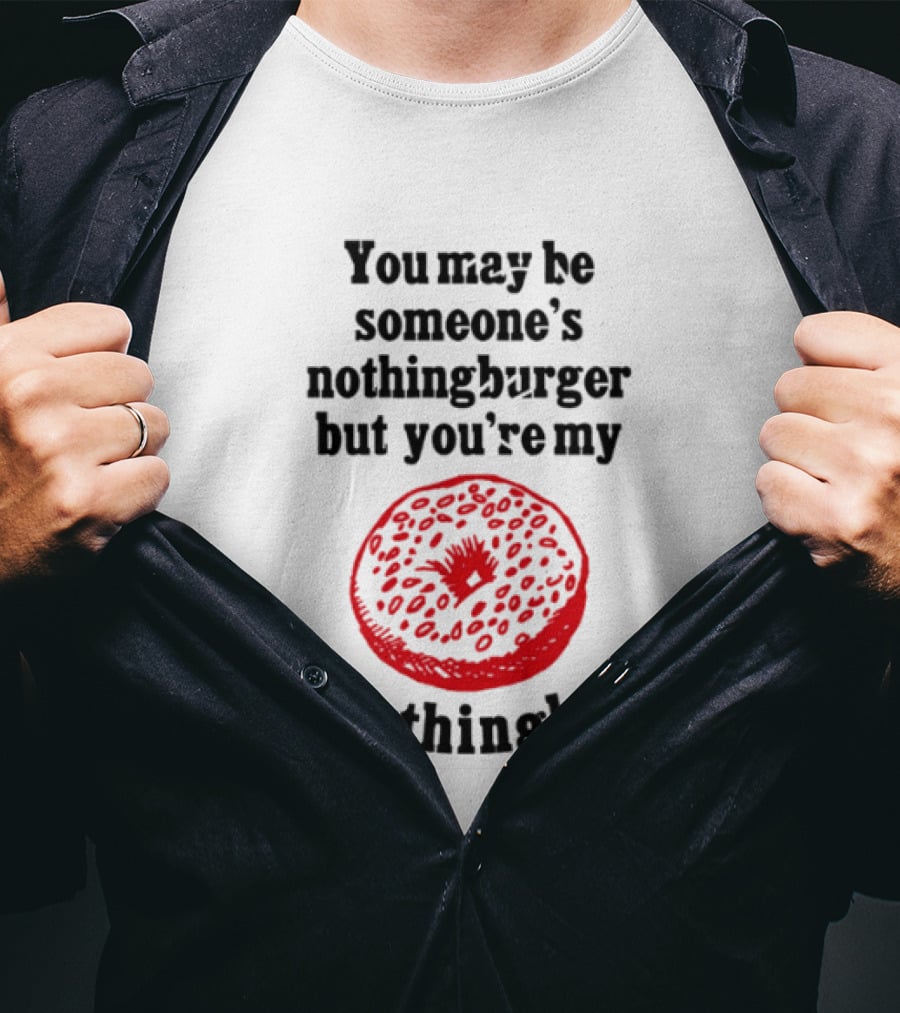 You May Be Someone's Nothingburger But You're My Everything Bagel Red Bagel T-Shirt