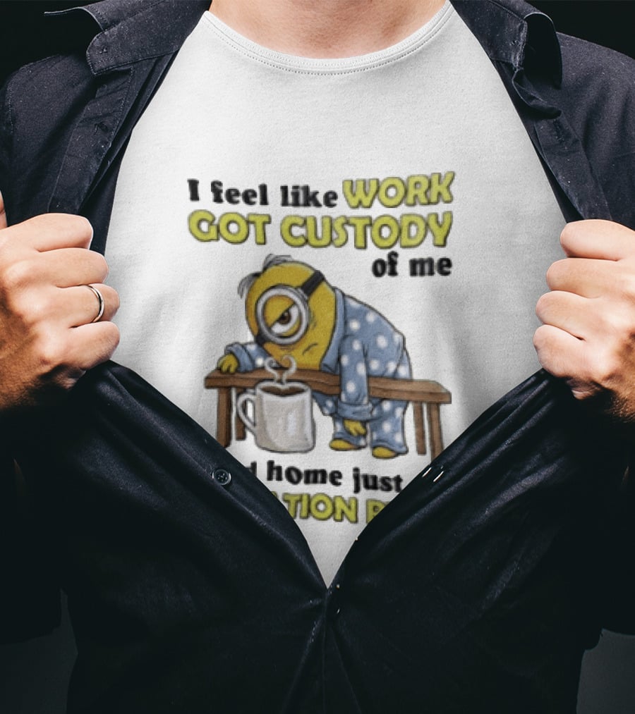 I Feel Like Work Got Custody Of Me And Home Visitation Rights Minion Coffee T-Shirt