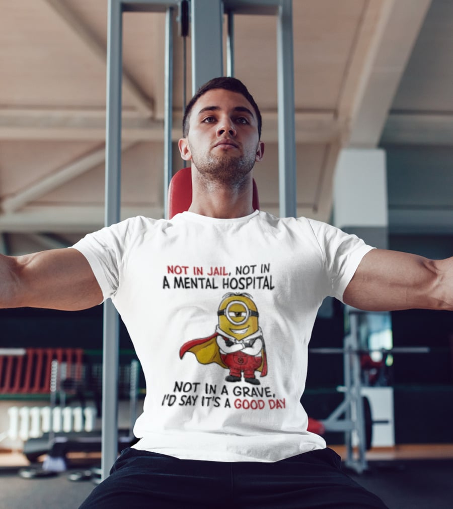 Minion Hero Not In Jail Mental Hospital Grave It's A Good Day T-Shirt
