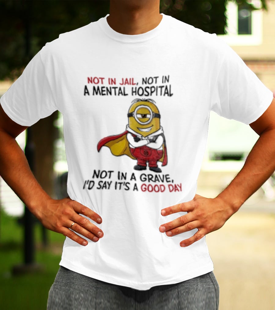 Minion Hero Not In Jail Mental Hospital Grave It's A Good Day T-Shirt