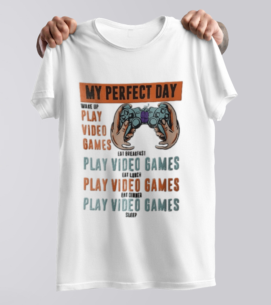 My Perfect Day Wake Up Play Video Games Eat Breakfast Play Video Games Lunch Play Video Games Dinner Play Video Games Sleep Hands Holding Controller T-Shirt