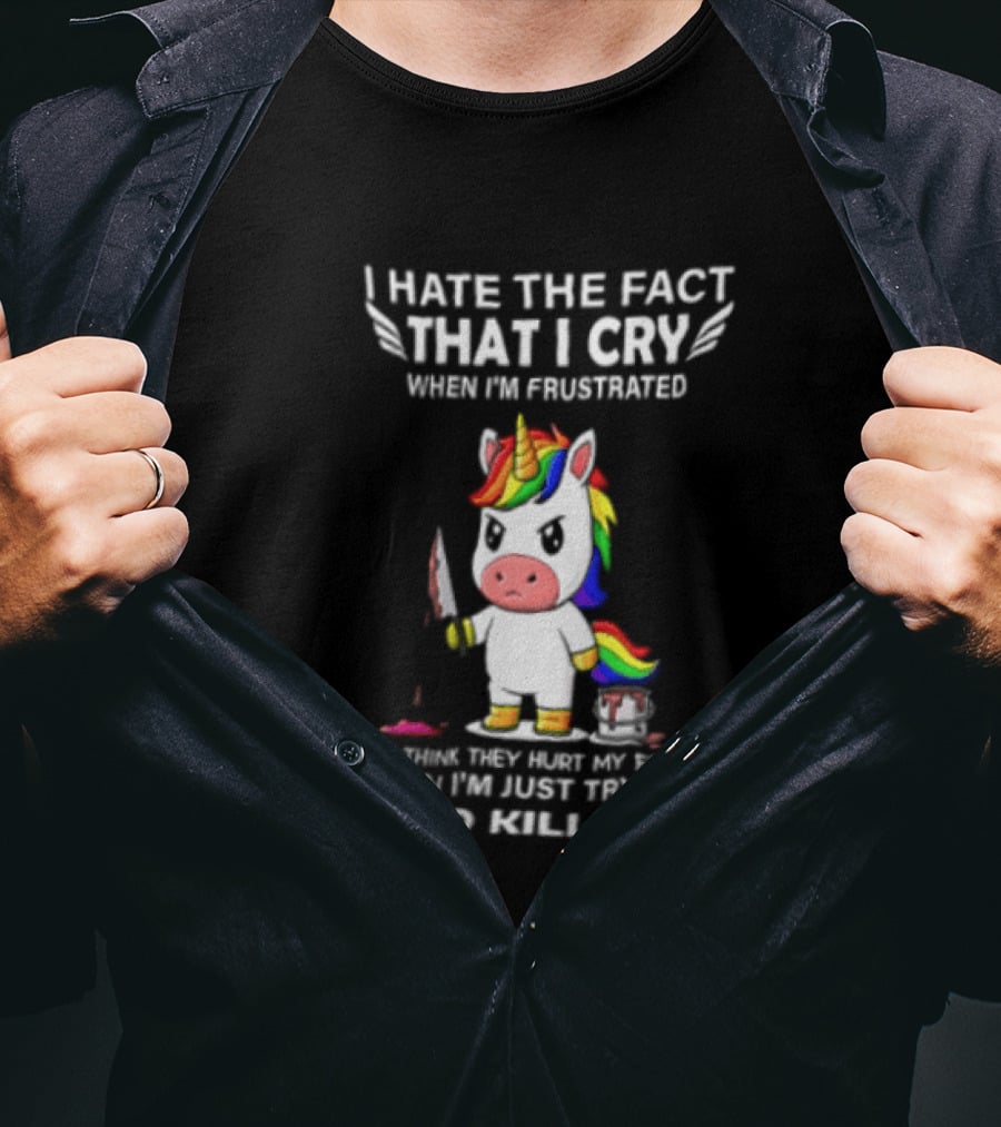 I Hate The Fact That I Cry When I'm Frustrated Unicorn Trying Not To Kill Them T-Shirt