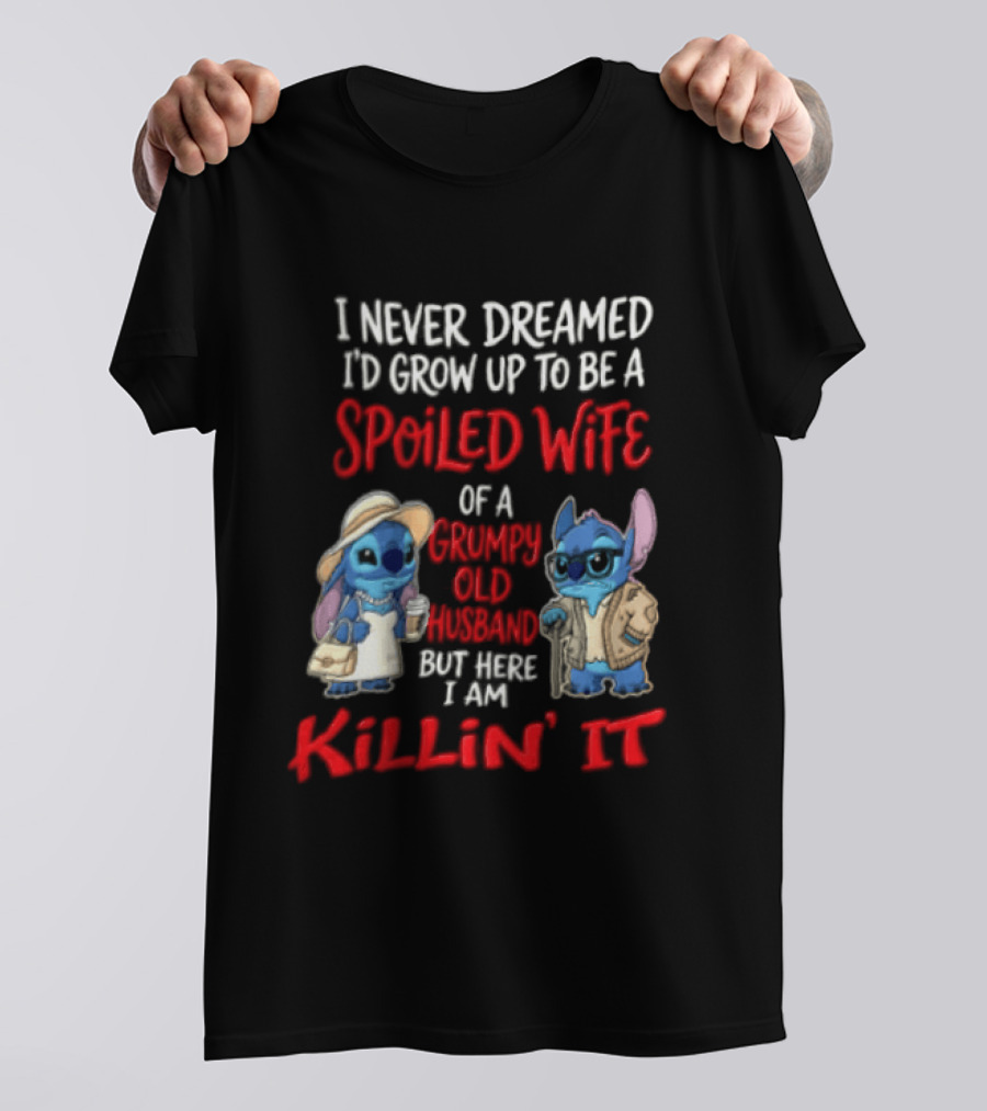 I Never Dreamed I'd Grow Up To Be A Spoiled Wife Of A Grumpy Old Husband But Here I Am Killin' It Stitch Characters T-Shirt