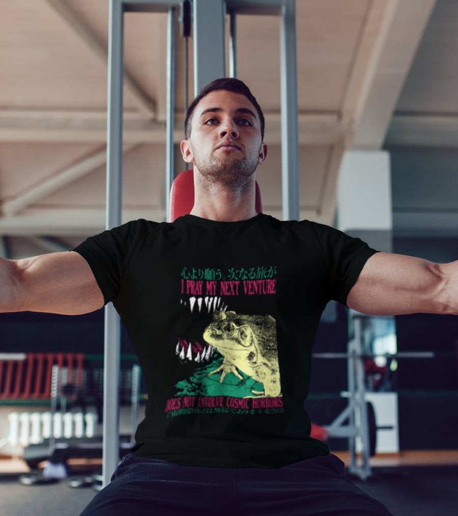 I Pray My Next Venture Does Not Involve Cosmic Horrors Frog Monster Teeth T-Shirt