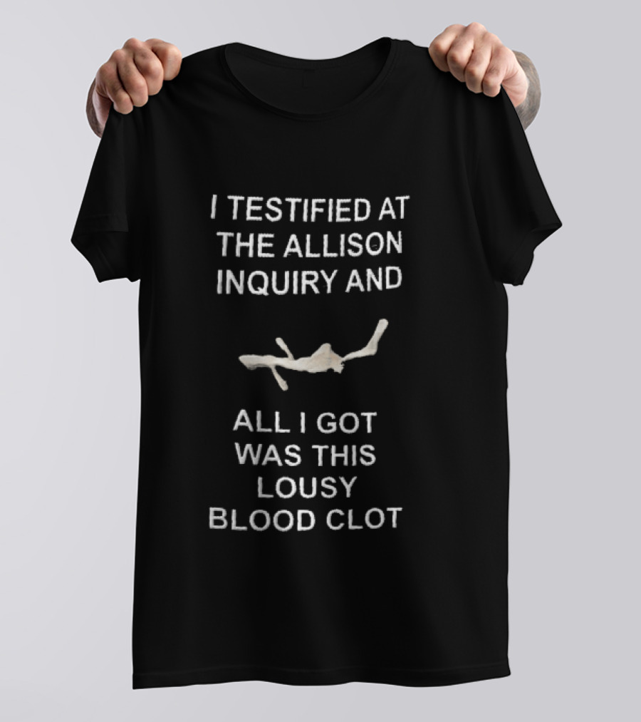 I Testified At The Allison Inquiry And All I Got Was This Lousy Blood Clot T-Shirt