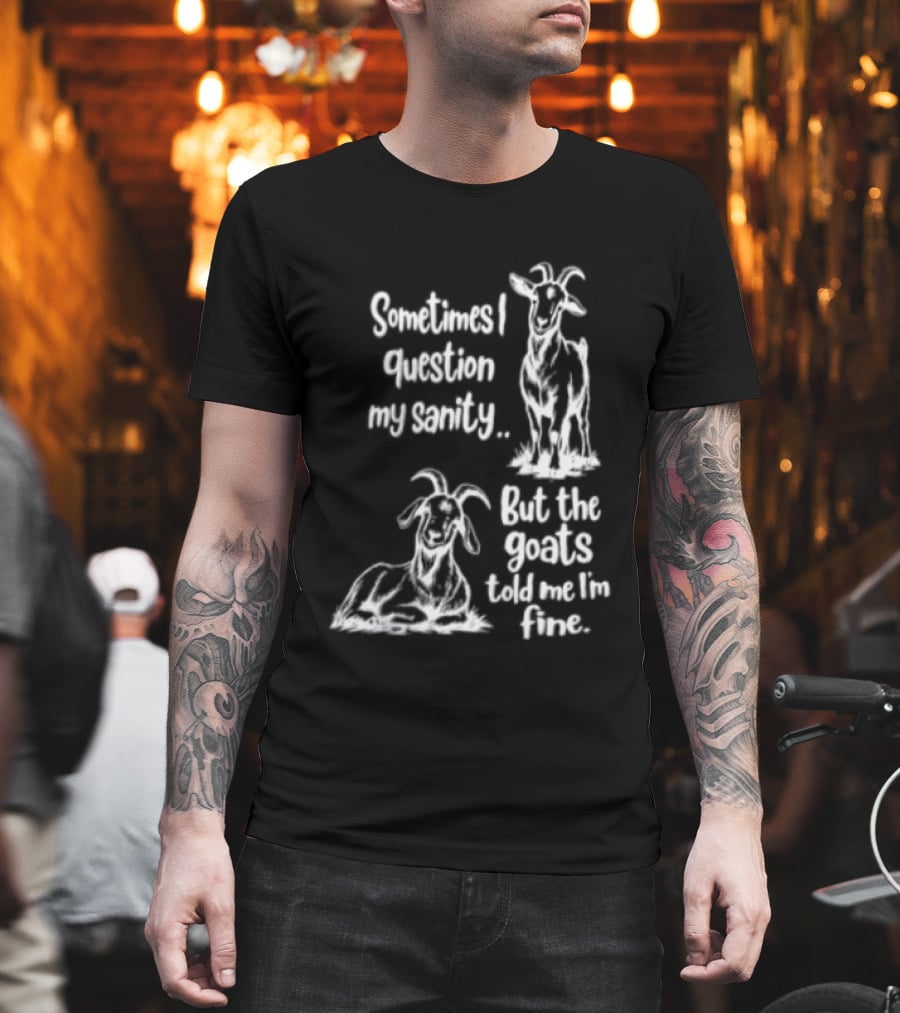 Sometimes I Question My Sanity But The Goats Told Me I'm Fine Goats T-Shirt