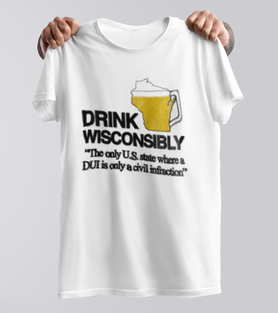 Drink Wisconsibly The Only USA State Where A DUI Is Only A Civil Infraction T-Shirt