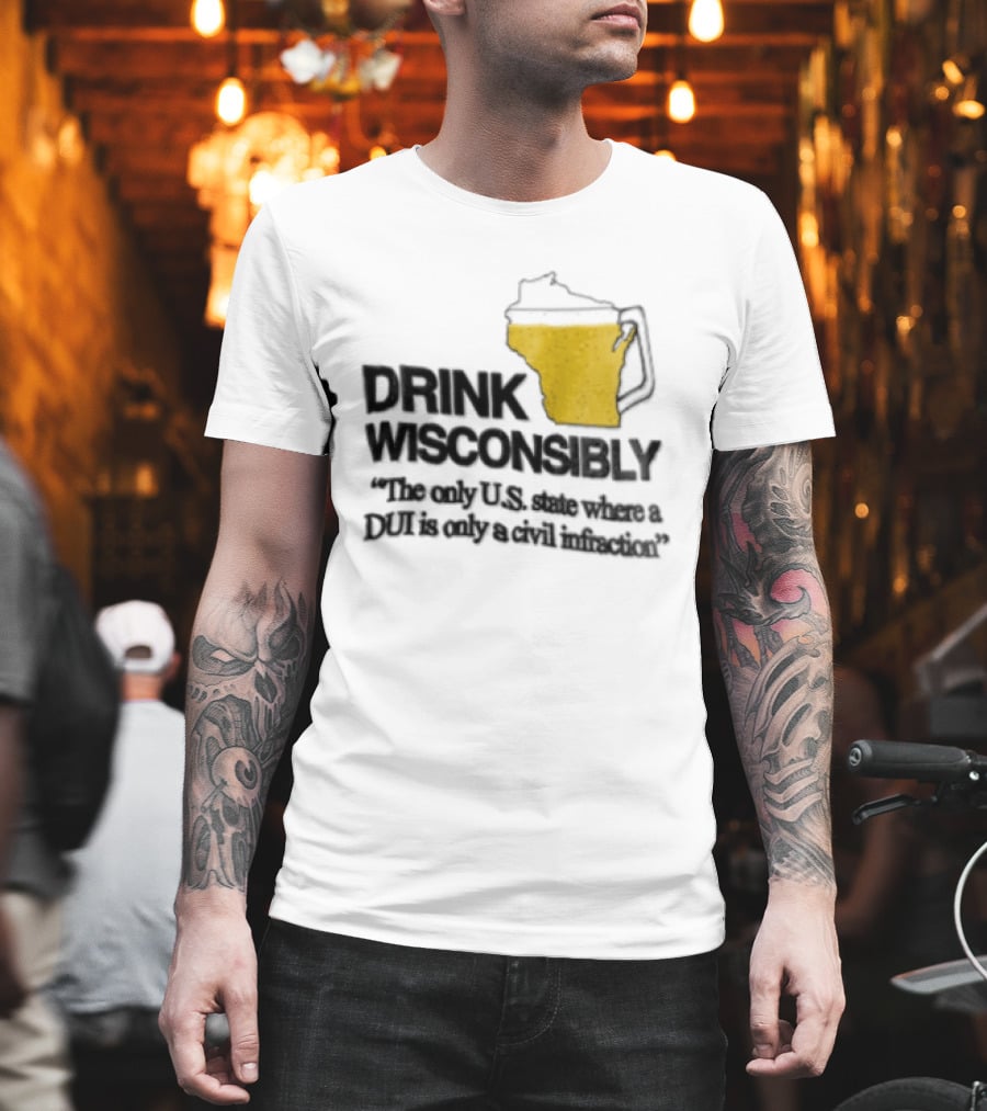 Drink Wisconsibly The Only USA State Where A DUI Is Only A Civil Infraction T-Shirt