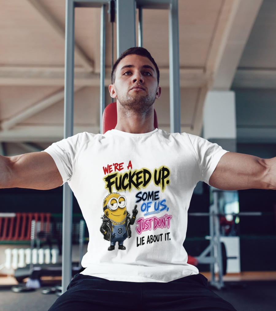 Minion We're A Fucked Up Some Of Us Just Don't Lie About It T-Shirt