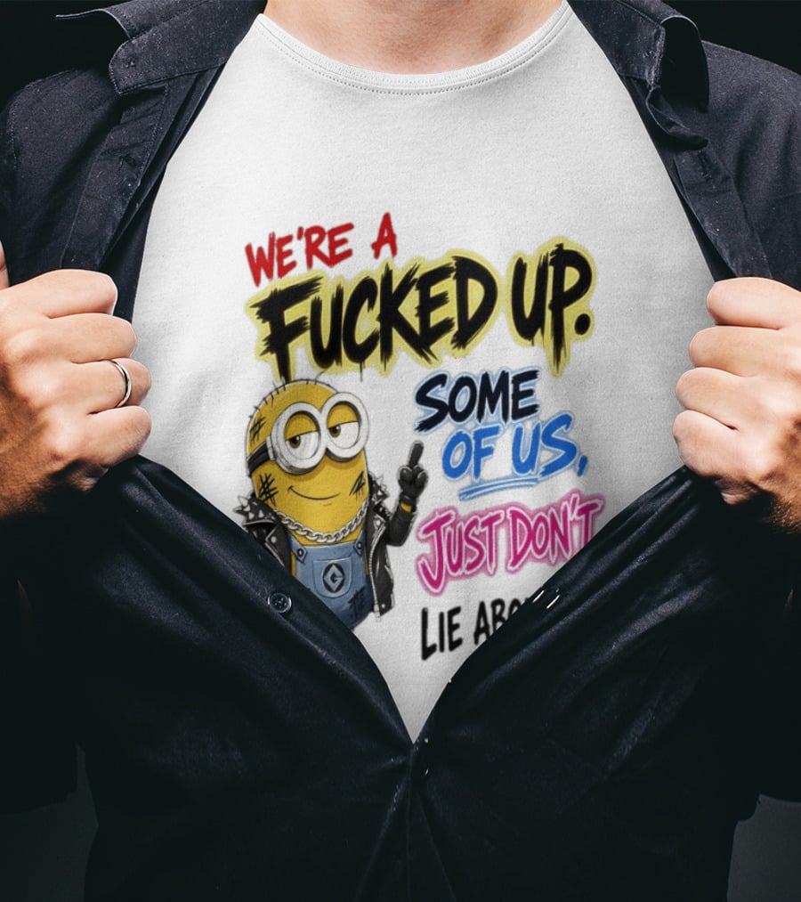 Minion We're A Fucked Up Some Of Us Just Don't Lie About It T-Shirt