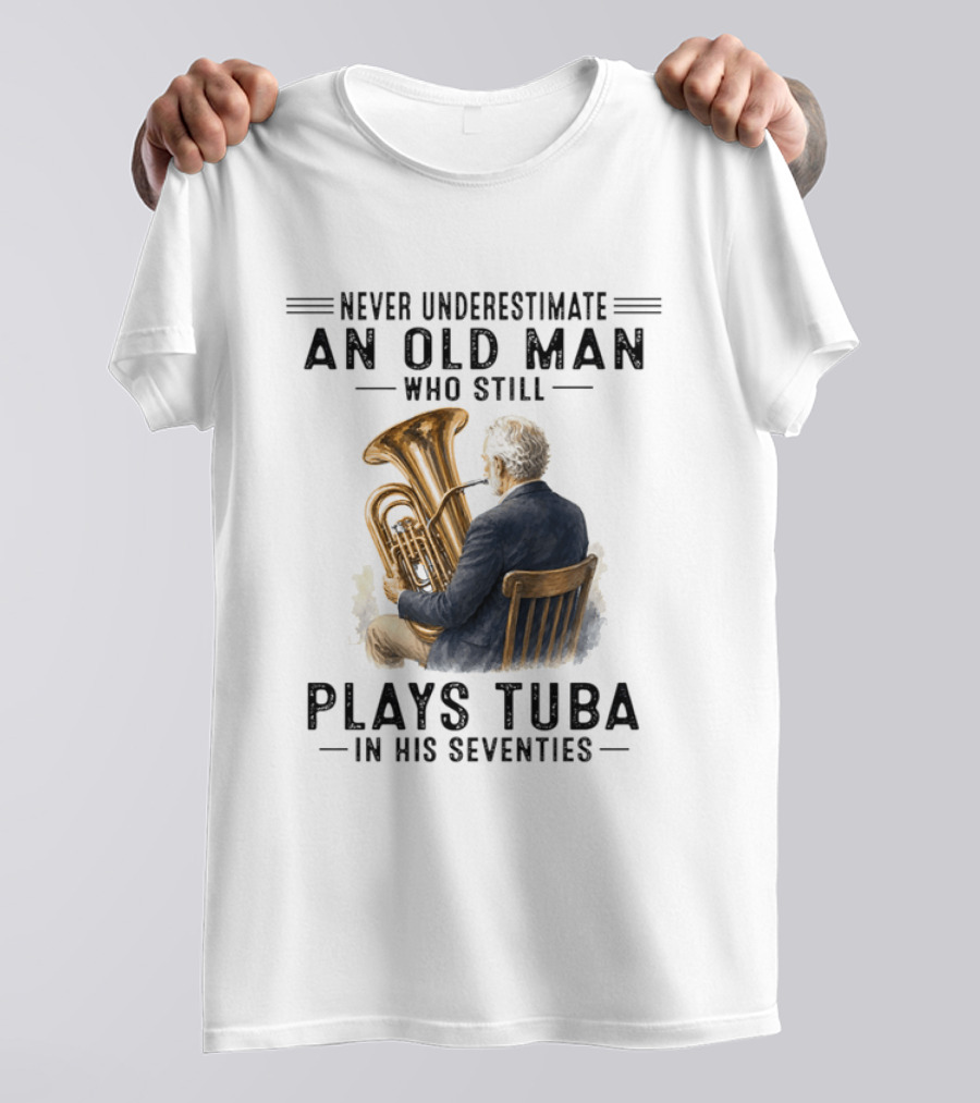Never Underestimate An Old Man Who Plays Tuba In His Seventies T-Shirt