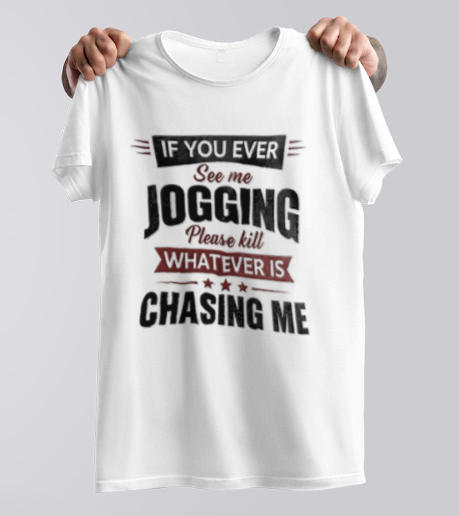 If You Ever See Me Jogging Please Kill Whatever Is Chasing Me T-Shirt