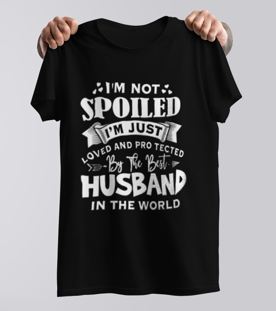 I'm Not Spoiled I'm Just Loved And Protected By The Best Husband In The World T-Shirt