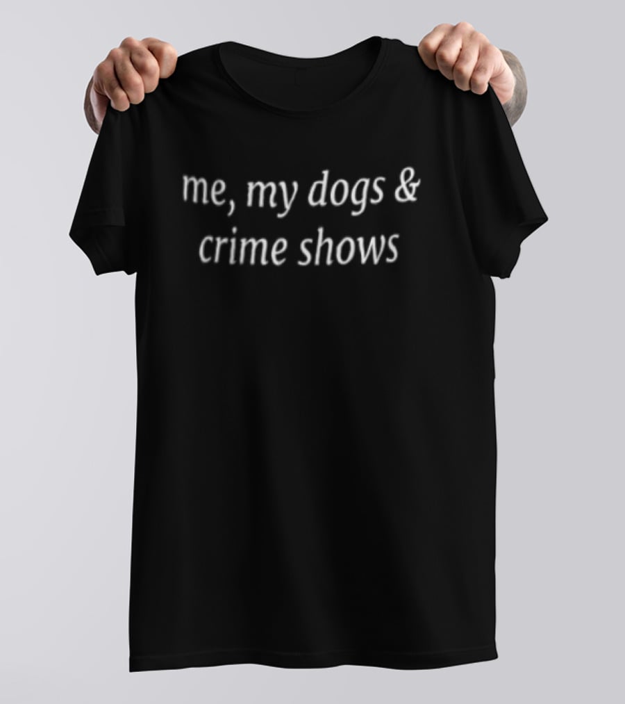 Me My Dogs And Crime Shows Relaxation Time With Pets And Detective Series T-Shirt