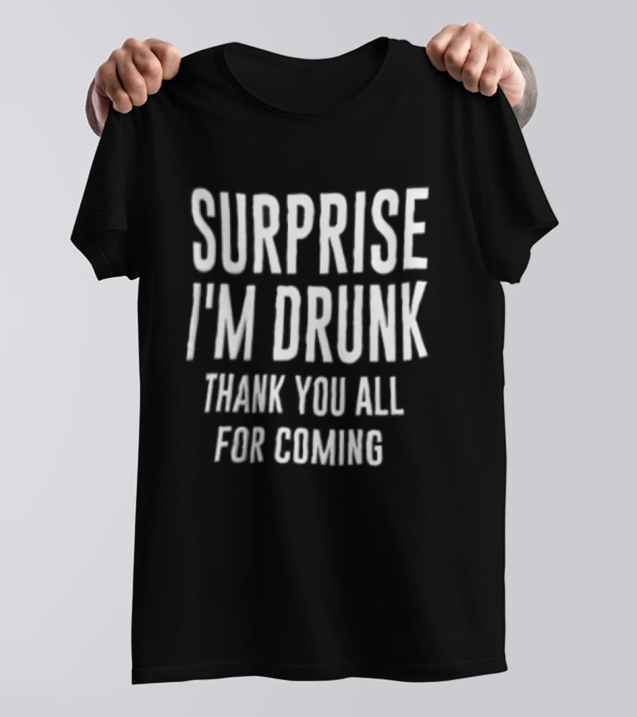 Surprise I Am Drunk Thank You All For Coming Funny Drinking Saying T-Shirt