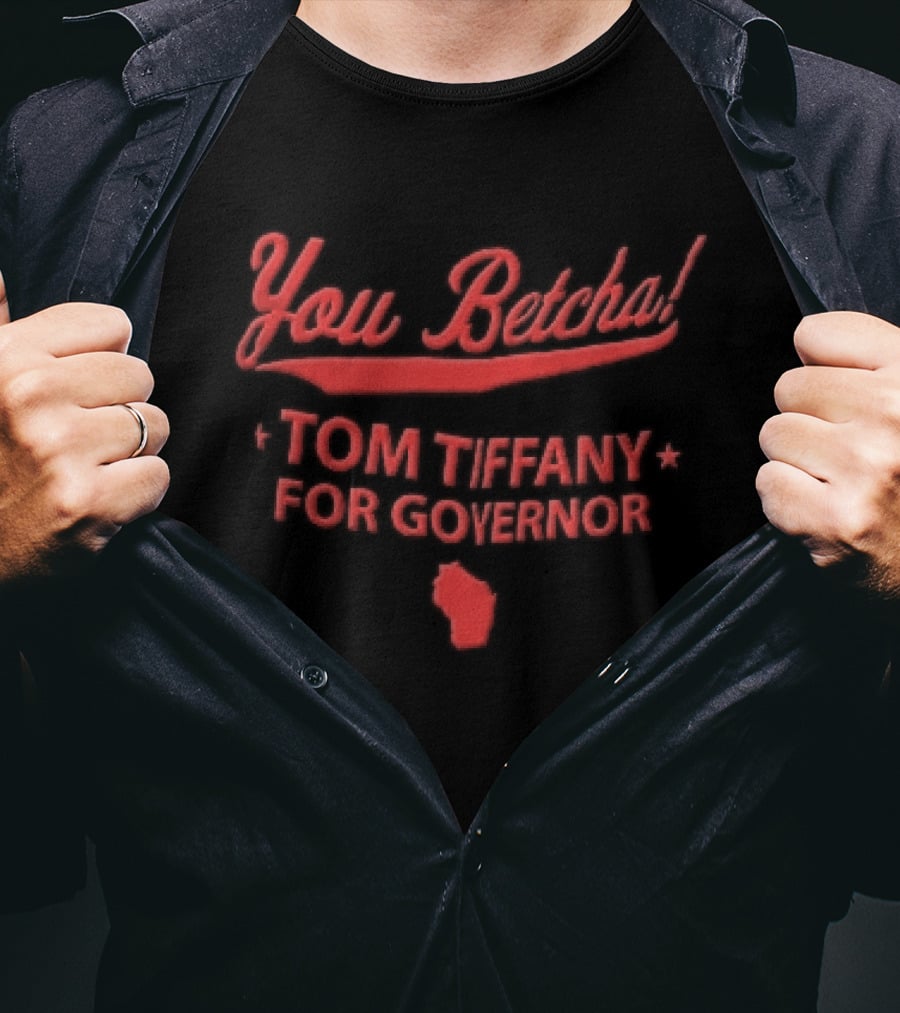 You Betcha Tom Tiffany For Governor Wisconsin State T-Shirt