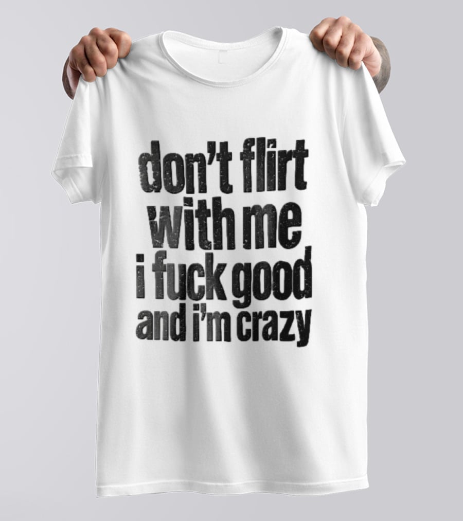 Don't Flirt With Me I Fuck Good And I'm Crazy T-Shirt