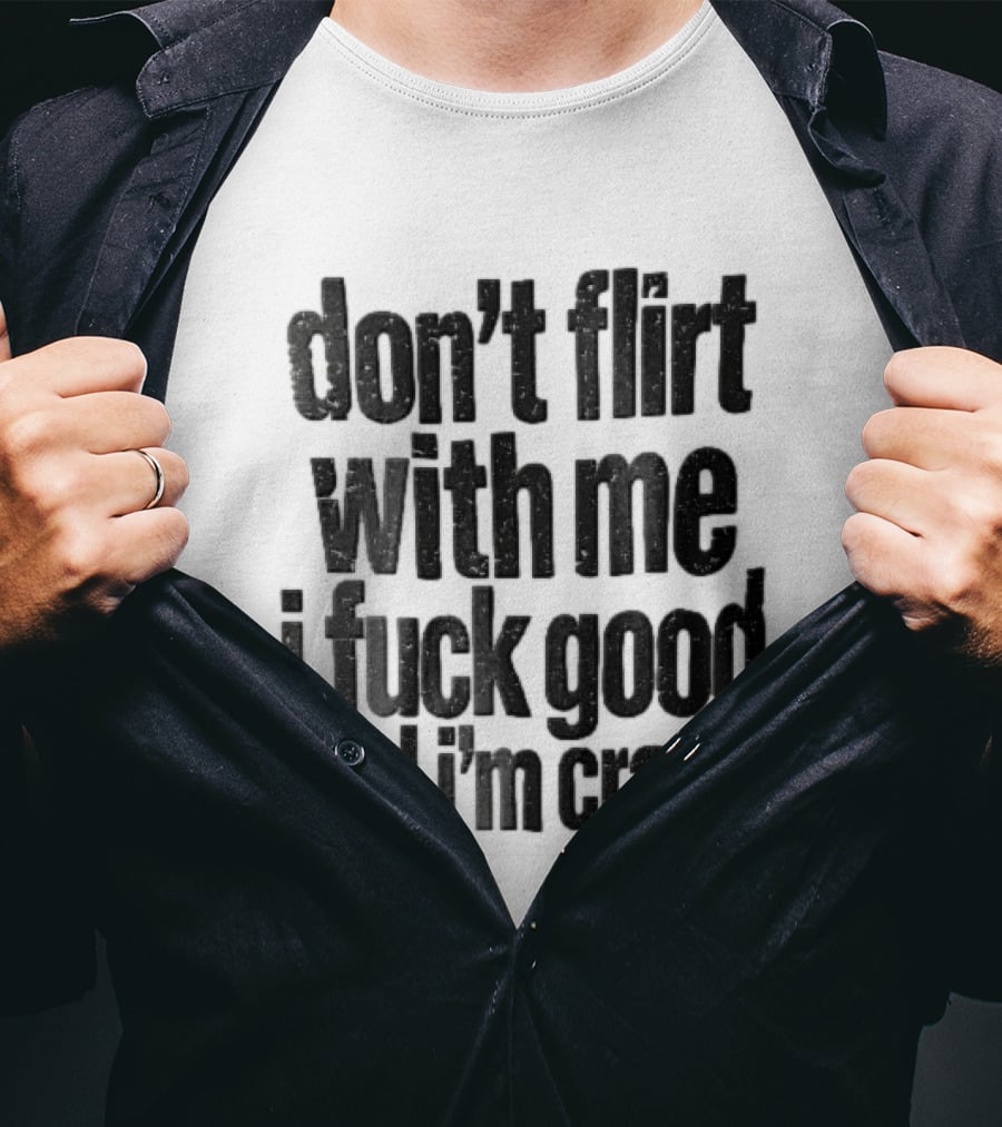 Don't Flirt With Me I Fuck Good And I'm Crazy T-Shirt