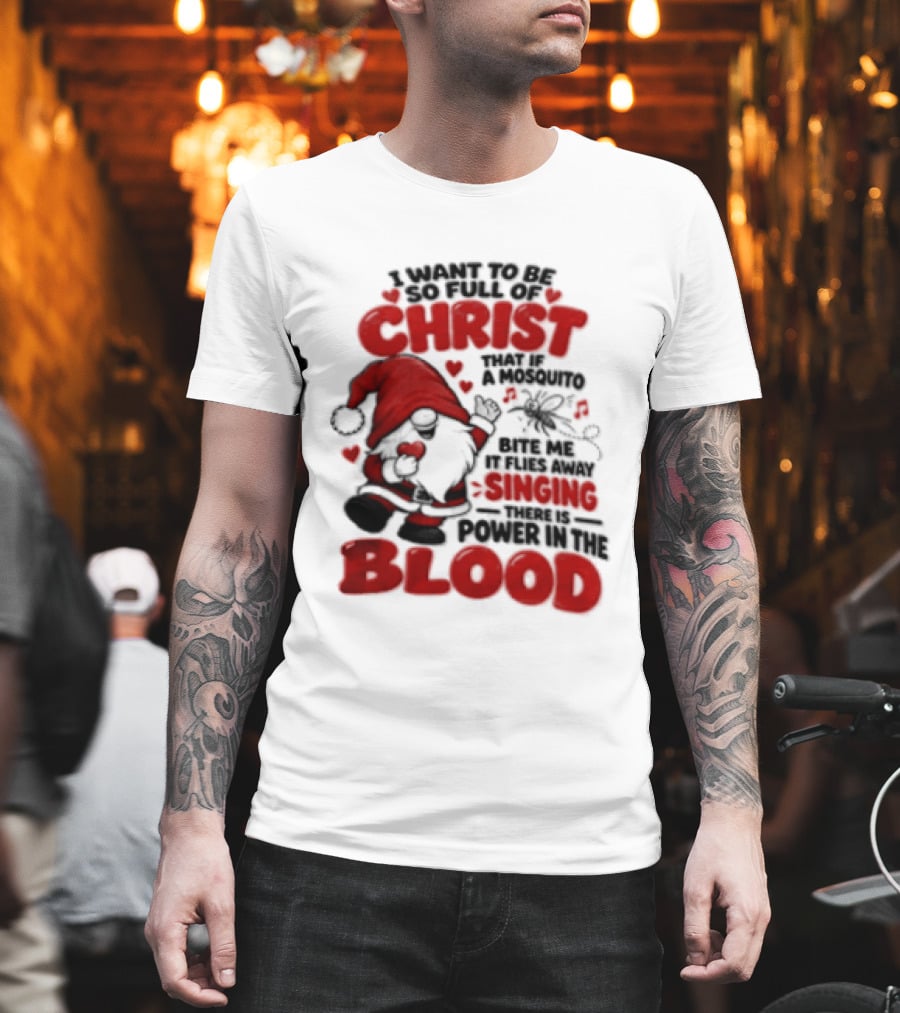 I Want To Be So Full Of Christ That If A Mosquito Bites Me It Flies Away Singing There Is Power In The Blood Gnome Christian Humor T-Shirt