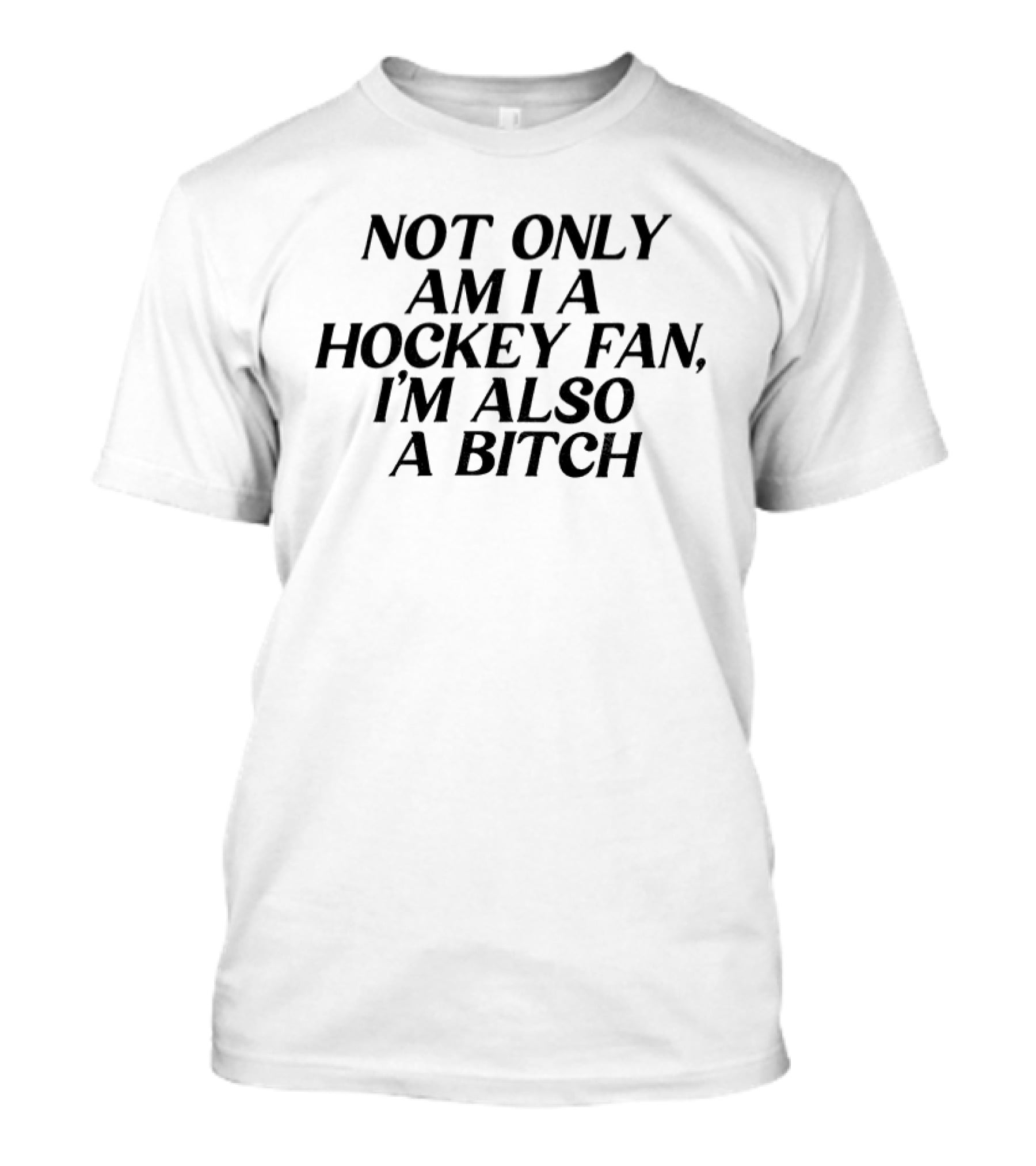 Not Only Am I A Hockey Fan I'm Also A Bitch T-Shirt