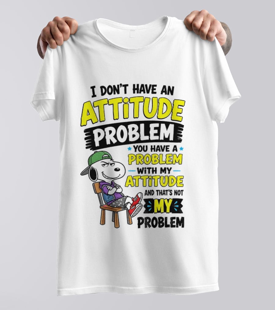 Snoopy I Don't Have An Attitude Problem You Have A Problem With My Attitude And That's Not My Problem T-Shirt