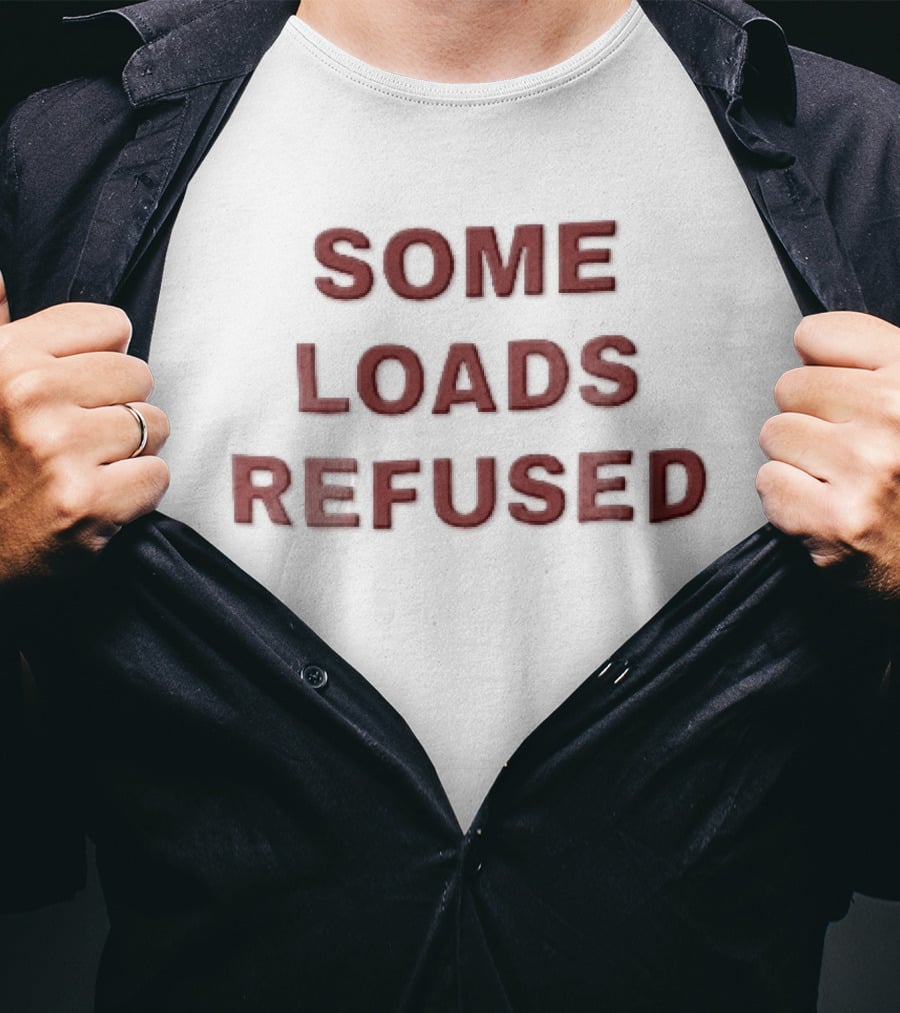 Some Loads Refused T-Shirt
