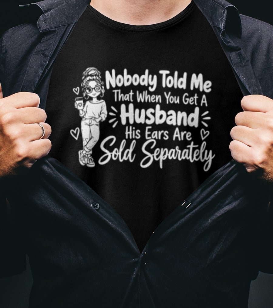 Nobody Told Me That When You Get A Husband His Ears Are Sold Separately T-Shirt