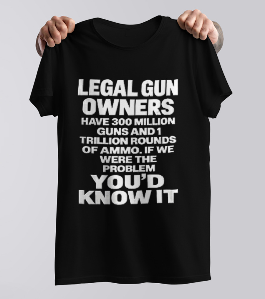 Legal Gun Owners 300 Million Guns 1 Trillion Rounds Ammo Problem Youd Know It T-Shirt