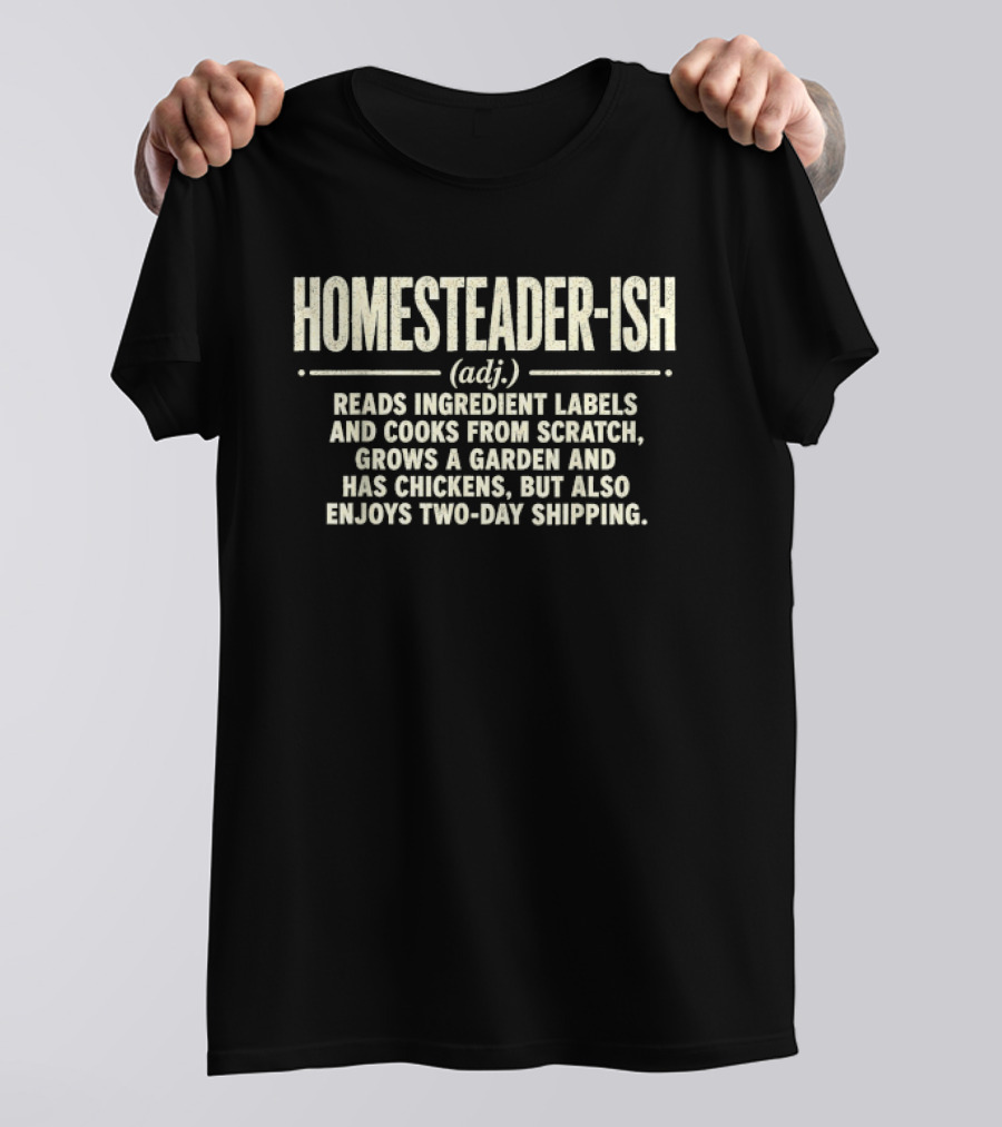 Homesteader Ish Reads Ingredient Labels Cooks From Scratch Grows A Garden And Has Chickens But Also Enjoys Two Day Shipping T-Shirt