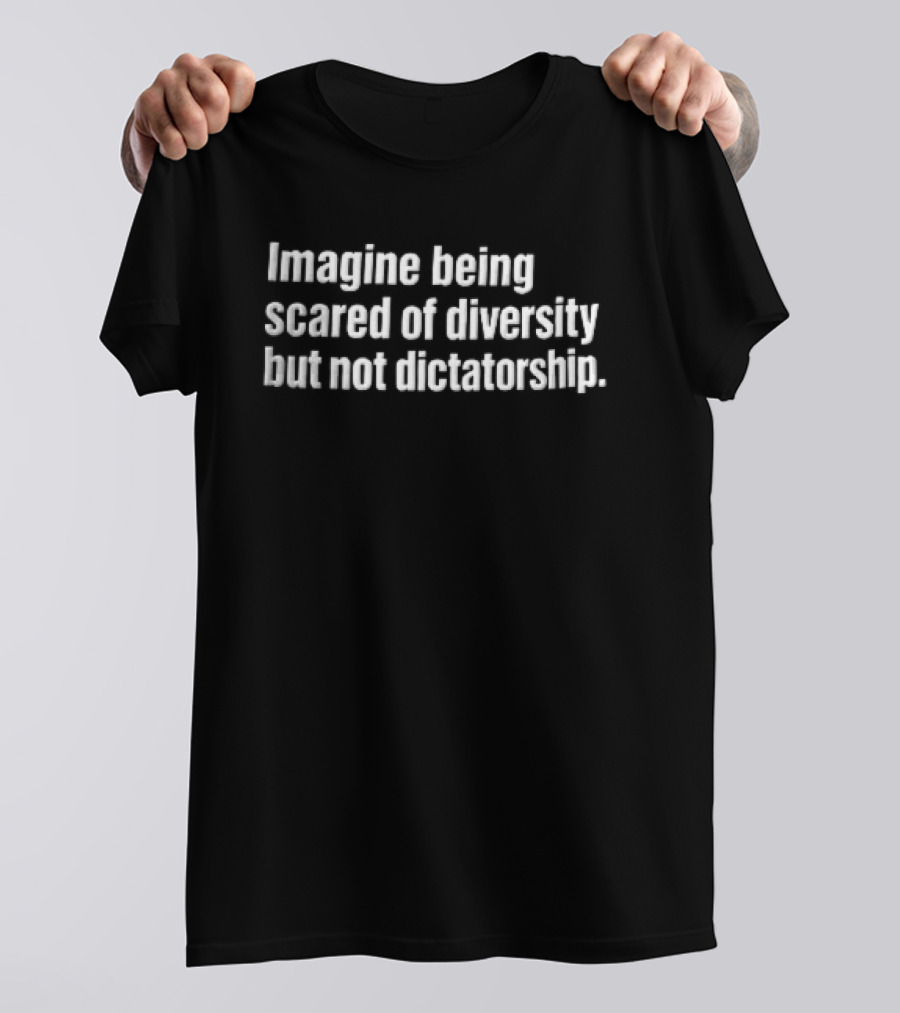 Imagine Being Scared Of Diversity But Not Dictatorship Bold White T-Shirt