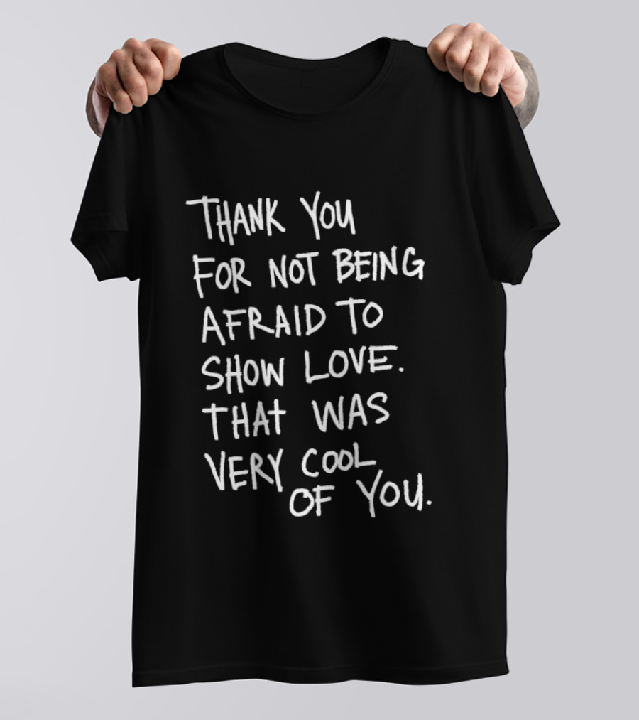 Thank You For Not Being Afraid To Show Love That Was Very Cool Of You T-Shirt