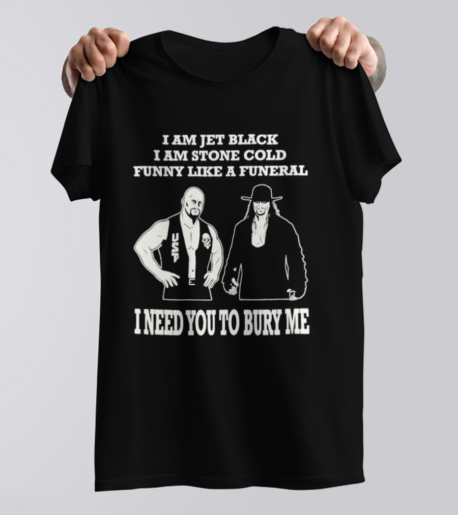 I Am Jet Black I Am Stone Cold Funny Like A Funeral I Need You To Bury Me T-Shirt