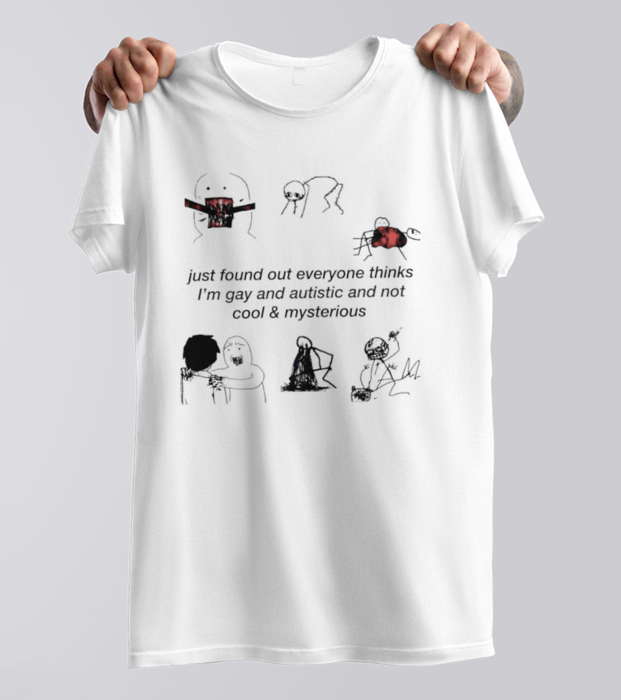 Just Found Out Everyone Thinks I'm Gay And Autistic And Not Cool & Mysterious T-Shirt