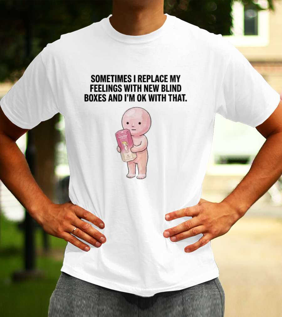 Sometimes I Replace My Feelings With New Blind Boxes And I'm Ok With That Toy Box T-Shirt