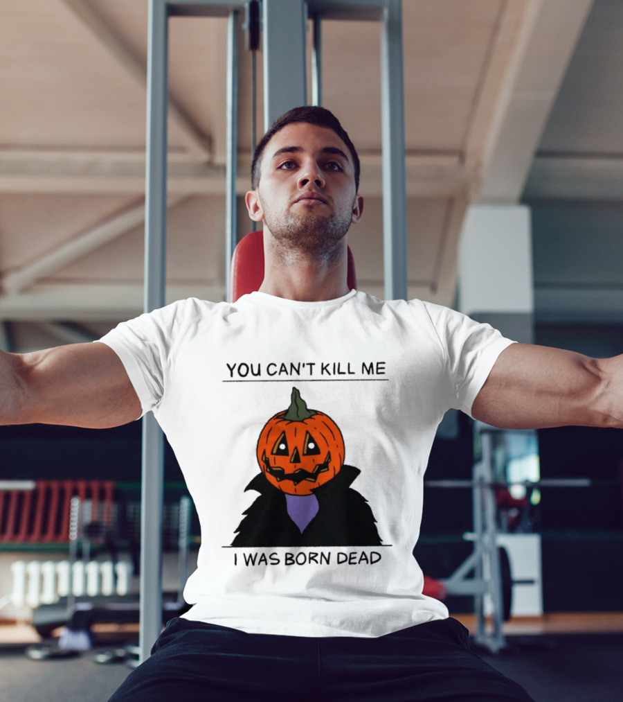 You Can't Kill Me I Was Born Dead Pumpkin Halloween T-Shirt