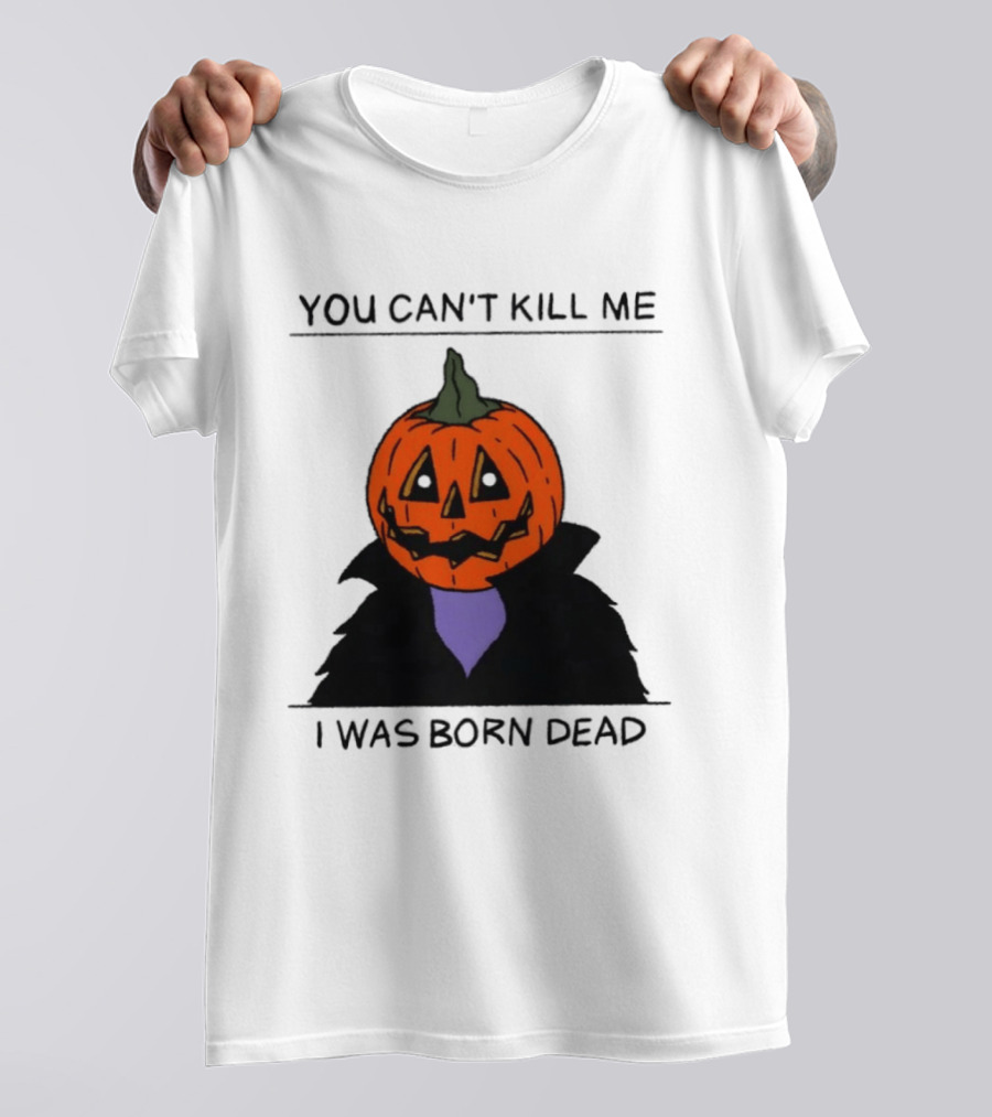 You Can't Kill Me I Was Born Dead Pumpkin Halloween T-Shirt