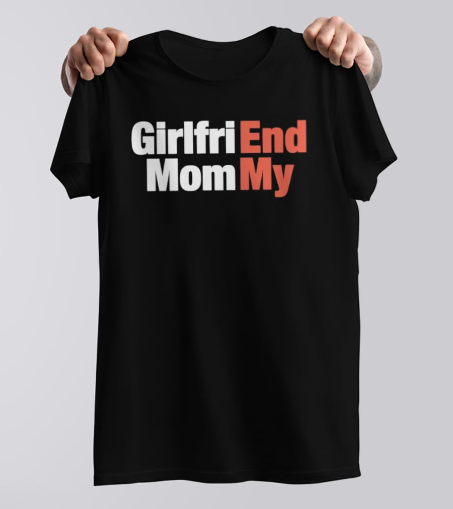Girlfriend End Mom My Relationship Humor T-Shirt