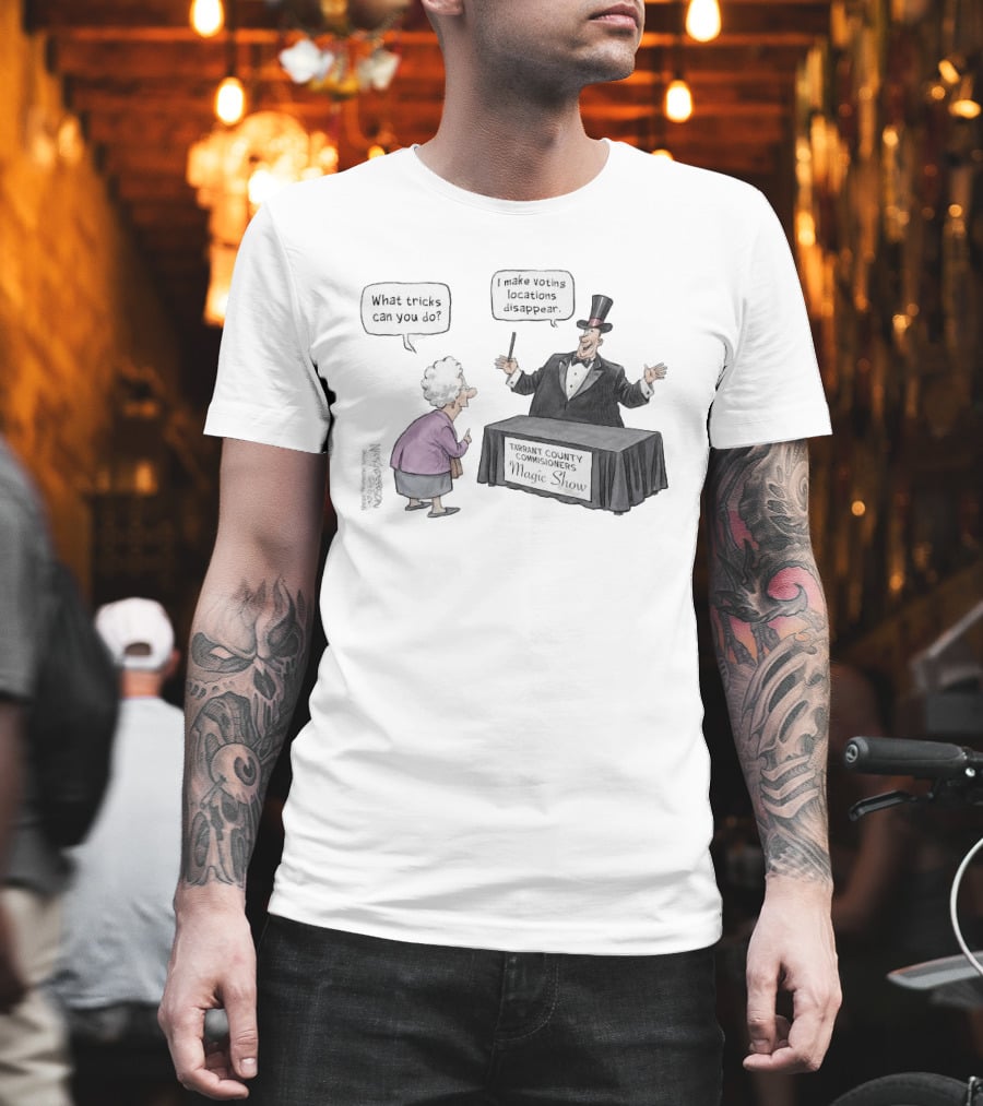 Magic Show Tarrant County Commissioners What Tricks Can You Do I Make Voting Locations Disappear T-Shirt