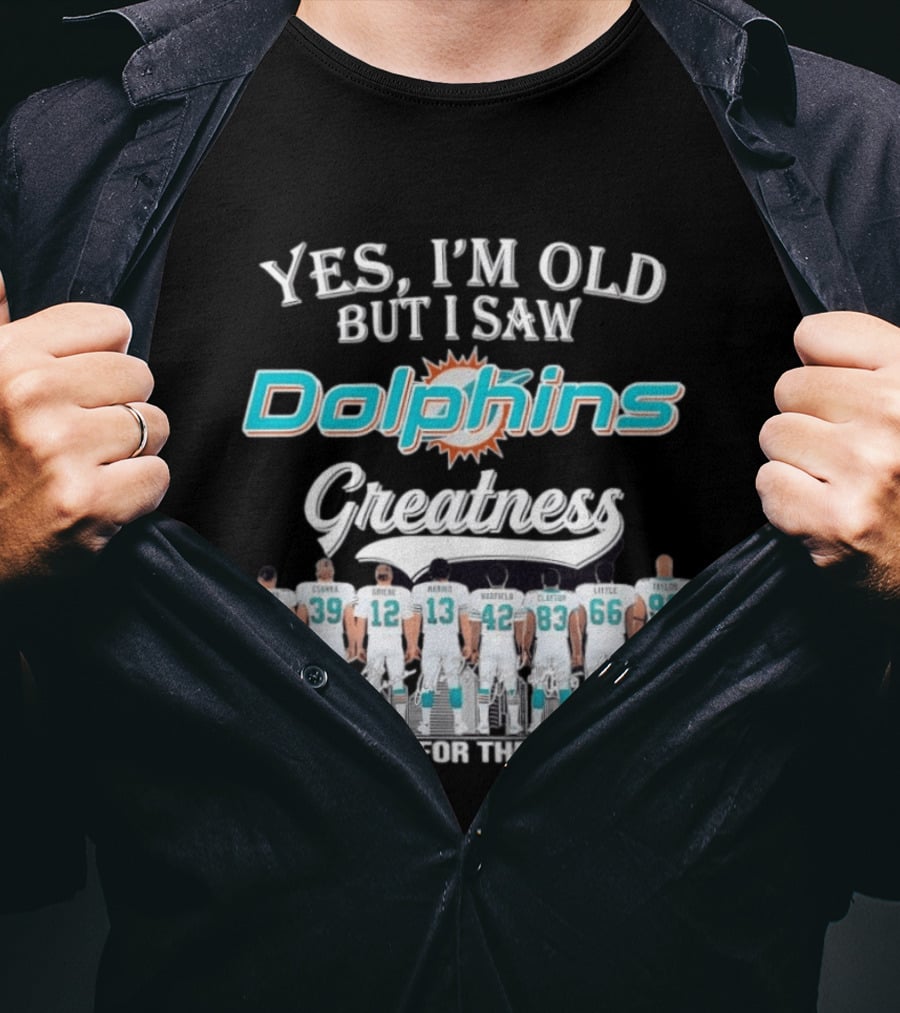 Yes I'm Old But I Saw Dolphins Greatness Thank You For The Memories Thomas Csonka Griese Marino Warfield Clayton Little Taylor T-Shirt