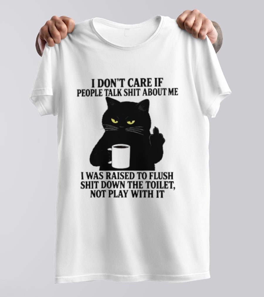 I Don't Care If People Talk Shit About Me I Was Raised To Flush Shit Down The Toilet Black Cat Coffee Middle Finger T-Shirt