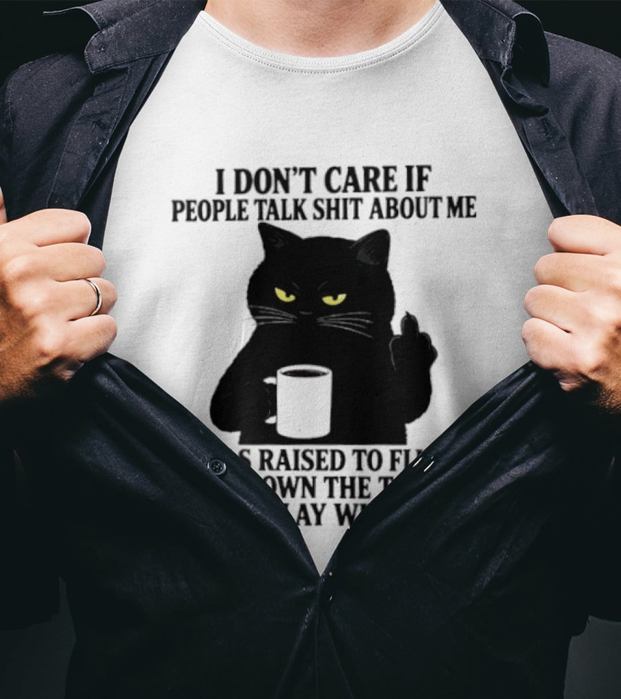 I Don't Care If People Talk Shit About Me I Was Raised To Flush Shit Down The Toilet Black Cat Coffee Middle Finger T-Shirt