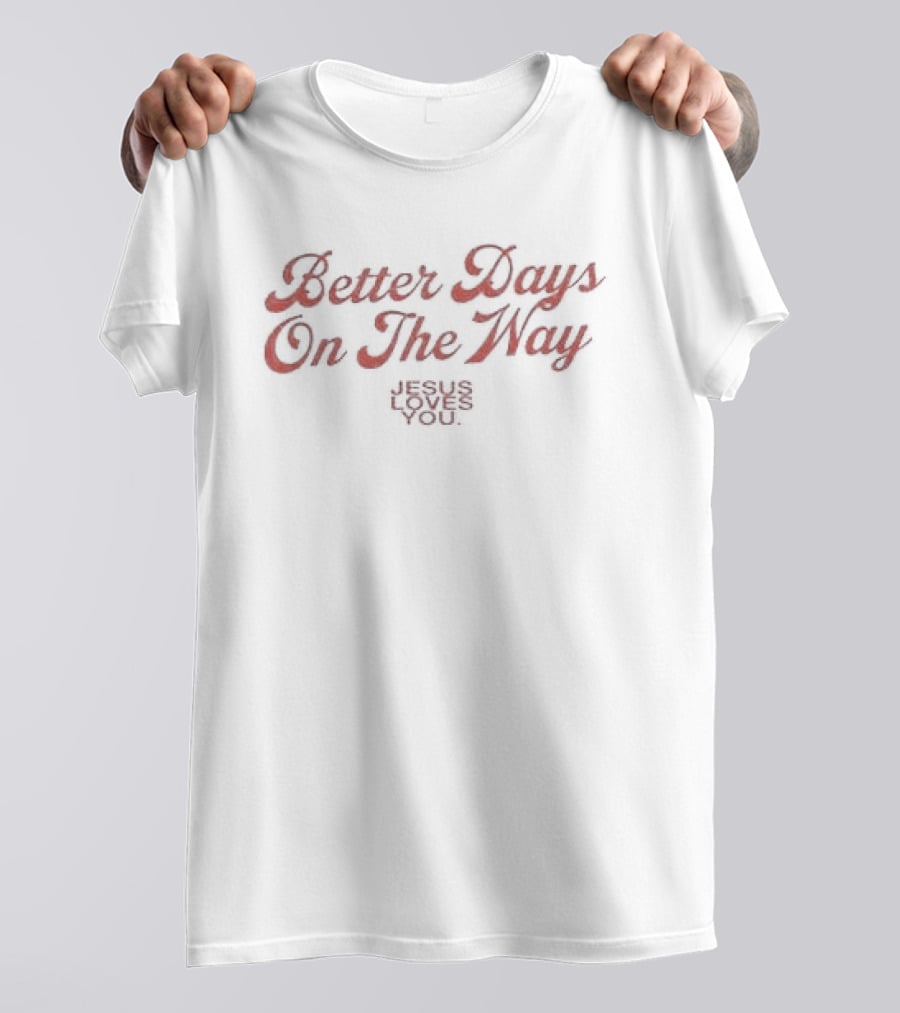 Better Days On The Way Jesus Loves You Rejoice In Hope T-Shirt