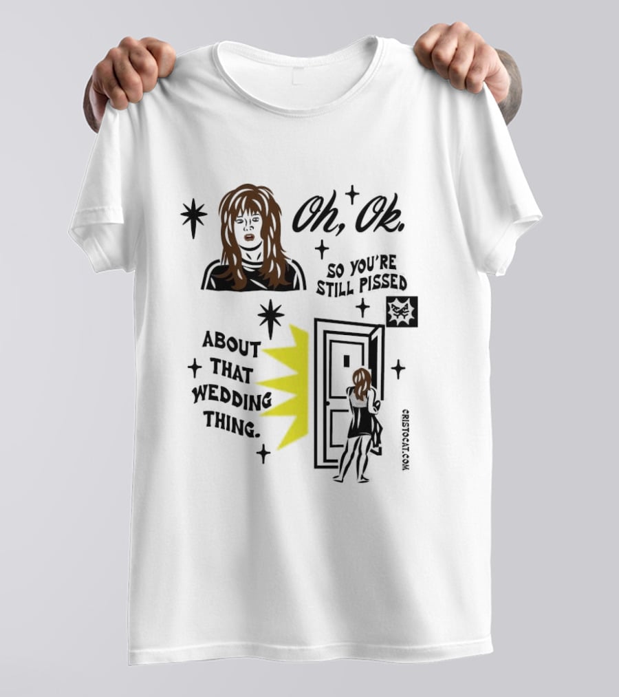 Oh Ok So You're Still Pissed About That Wedding Thing Cristocat White Novelty Humor T-Shirt