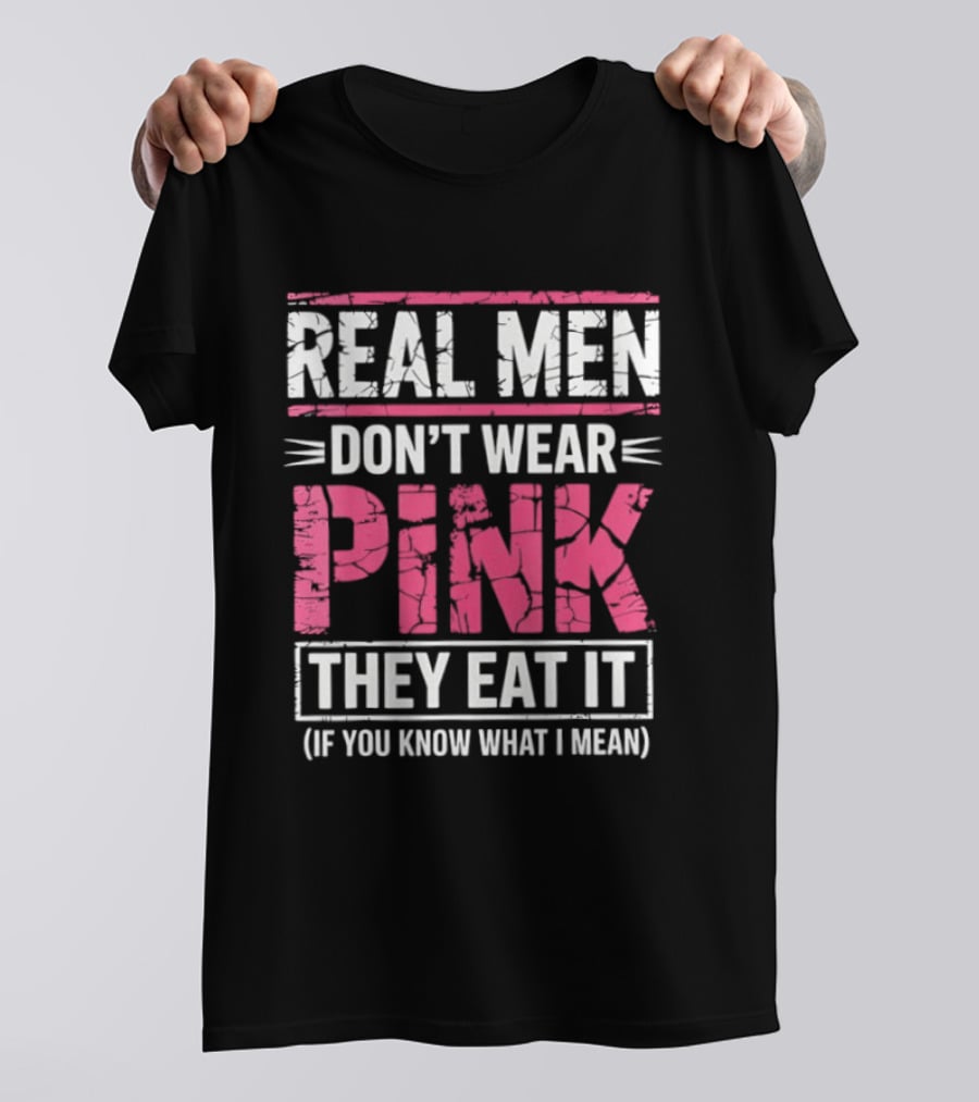 Real Men Don't Wear Pink They Eat It (If You Know What I Mean) T-Shirt