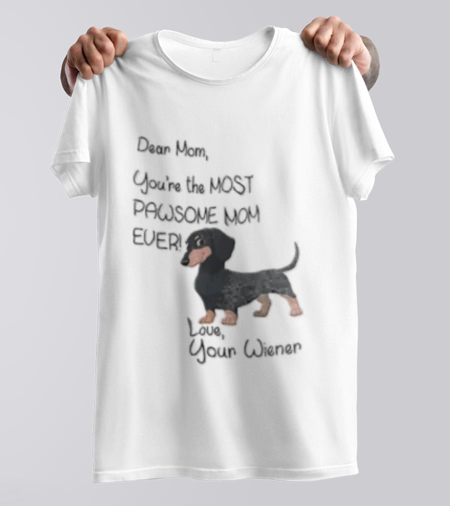 Dear Mom Youre The Most Pawsome Mom Ever Love Your Wiener Dachshund T-Shirt