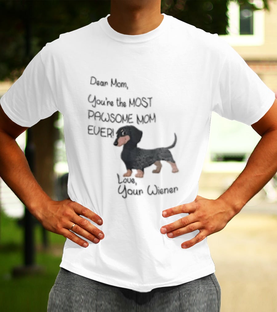 Dear Mom Youre The Most Pawsome Mom Ever Love Your Wiener Dachshund T-Shirt